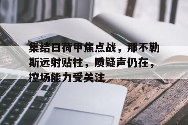 九游-集结日荷甲焦点战，那不勒斯远射贴柱，质疑声仍在，控场能力受关注的简单介绍