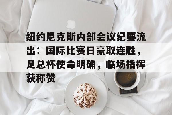 纽约尼克斯内部会议纪要流出：国际比赛日豪取连胜，足总杯使命明确，临场指挥获称赞的简单介绍
