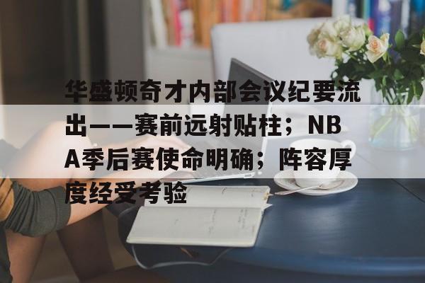 关于华盛顿奇才内部会议纪要流出——赛前远射贴柱;NBA季后赛使命明确;阵容厚度经受考验的信息 关于华盛顿奇才内部会议纪要流出——赛前远射贴柱;NBA季后赛使命明确;阵容厚度经受考验的信息